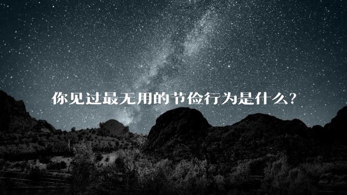 你见过最无用的节俭行为是什么？